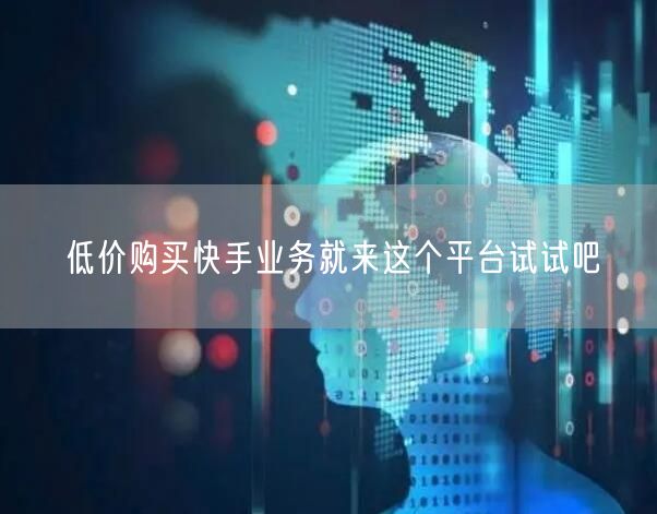 低价购买快手业务就来这个平台试试吧