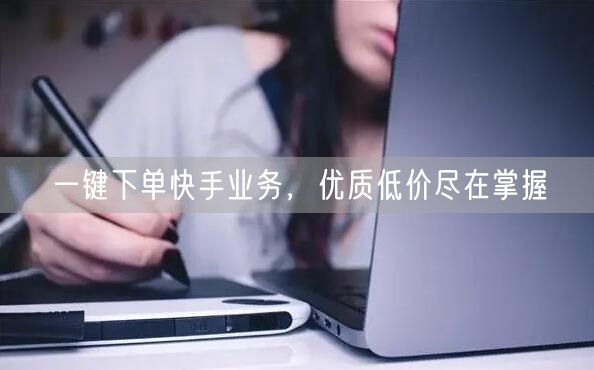 一键下单快手业务，优质低价尽在掌握