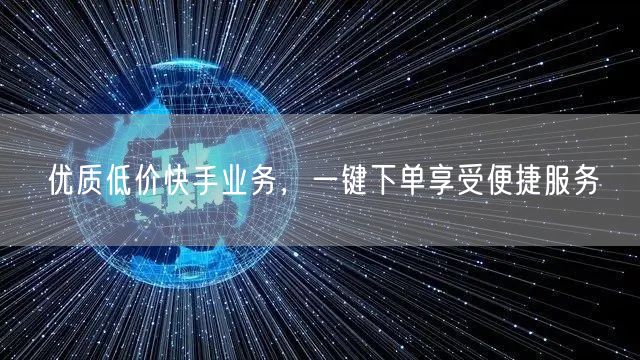 优质低价快手业务，一键下单享受便捷服务