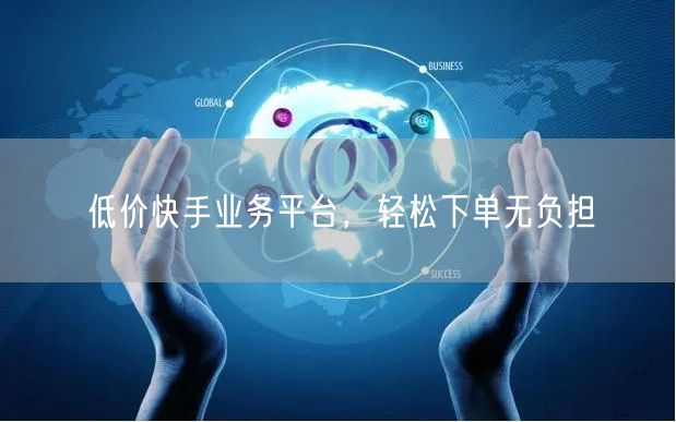 低价快手业务平台，轻松下单无负担