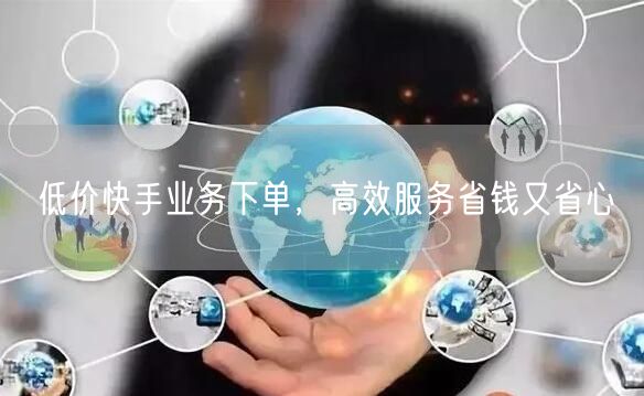 低价快手业务下单，高效服务省钱又省心
