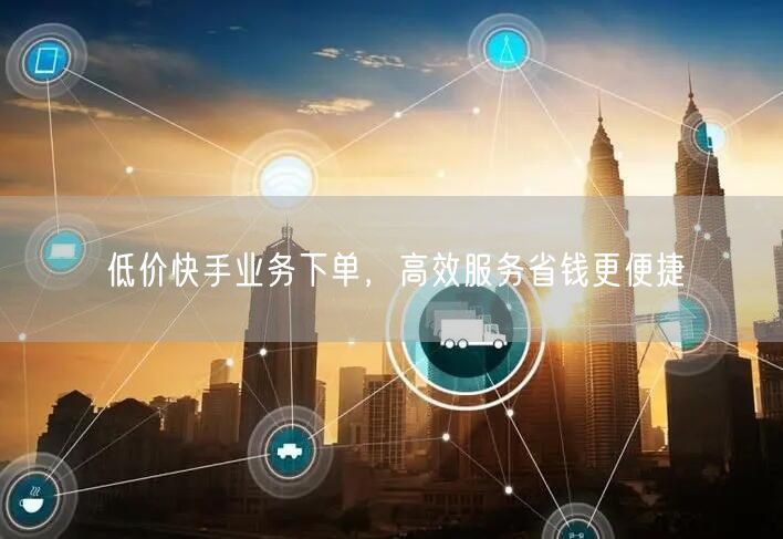 低价快手业务下单，高效服务省钱更便捷