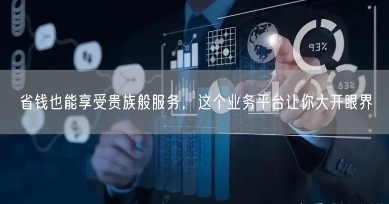 省钱也能享受贵族般服务，这个业务平台让你大开眼界