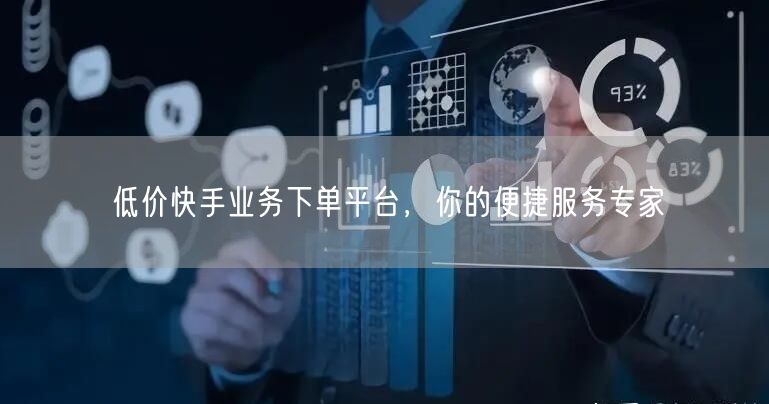 低价快手业务下单平台，你的便捷服务专家