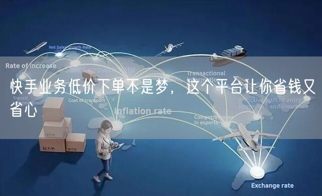 快手业务低价下单不是梦，这个平台让你省钱又省心