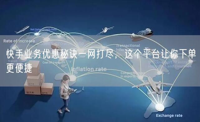 快手业务优惠秘诀一网打尽，这个平台让你下单更便捷