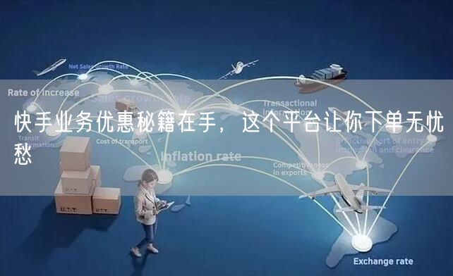 快手业务优惠秘籍在手，这个平台让你下单无忧愁