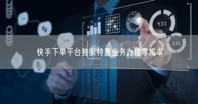 快手下单平台独家特惠业务办理零成本