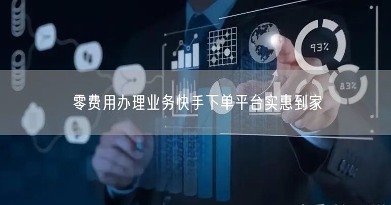 零费用办理业务快手下单平台实惠到家