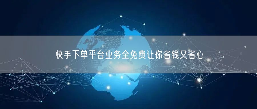 快手下单平台业务全免费让你省钱又省心