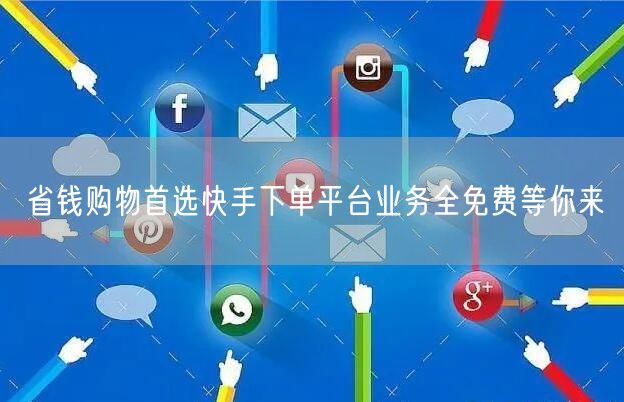 省钱购物首选快手下单平台业务全免费等你来