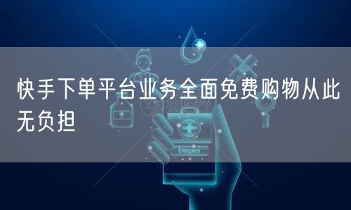 快手下单平台业务全面免费购物从此无负担
