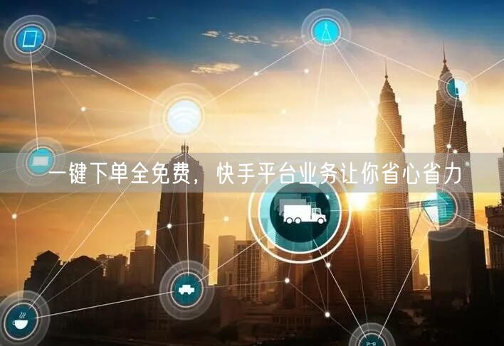一键下单全免费，快手平台业务让你省心省力