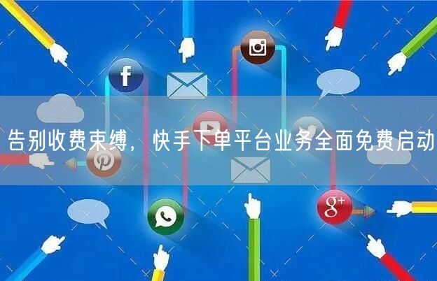 告别收费束缚，快手下单平台业务全面免费启动