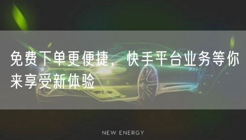 免费下单更便捷，快手平台业务等你来享受新体验