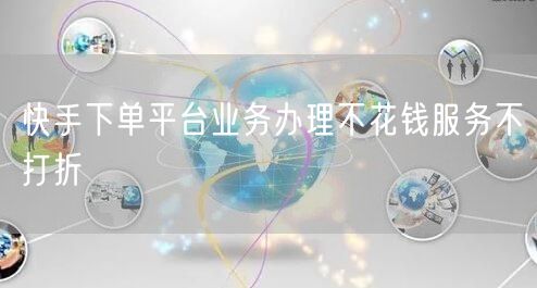 快手下单平台业务办理不花钱服务不打折