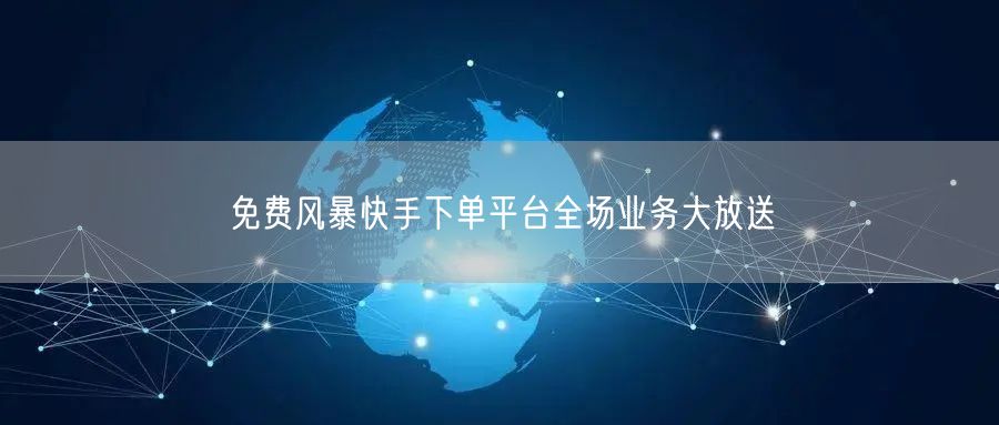 免费风暴快手下单平台全场业务大放送