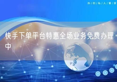 快手下单平台特惠全场业务免费办理中