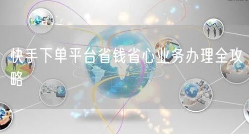 快手下单平台省钱省心业务办理全攻略