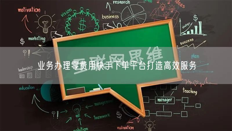 业务办理零费用快手下单平台打造高效服务