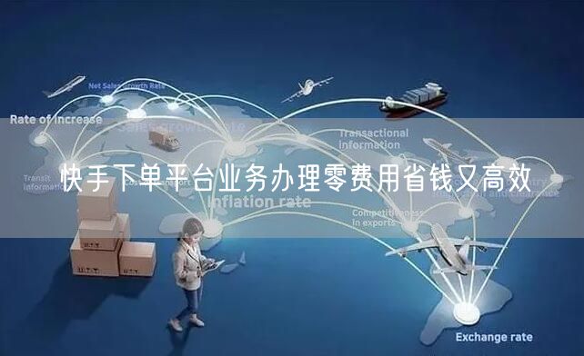快手下单平台业务办理零费用省钱又高效