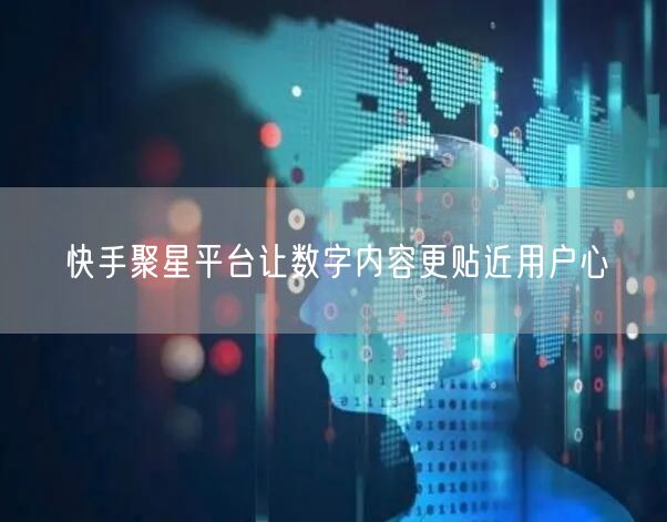 快手聚星平台让数字内容更贴近用户心