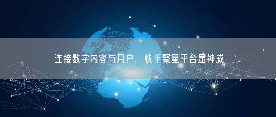 连接数字内容与用户，快手聚星平台显神威