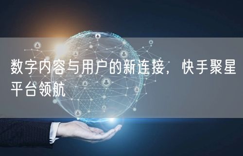 数字内容与用户的新连接，快手聚星平台领航