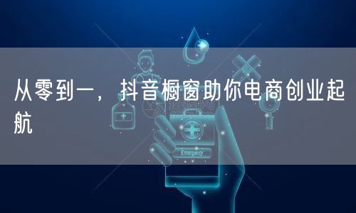从零到一，抖音橱窗助你电商创业起航