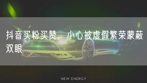 抖音买粉买赞，小心被虚假繁荣蒙蔽双眼