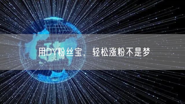 用DY粉丝宝，轻松涨粉不是梦