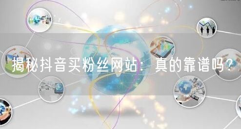 揭秘抖音买粉丝网站：真的靠谱吗？