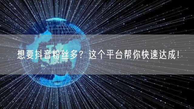 想要抖音粉丝多？这个平台帮你快速达成！