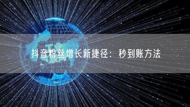 抖音粉丝增长新捷径：秒到账方法