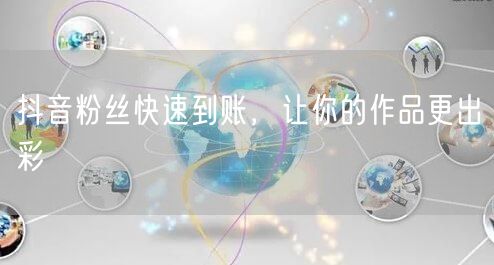抖音粉丝快速到账，让你的作品更出彩