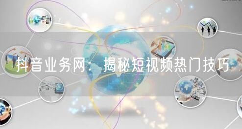 抖音业务网:揭秘短视频热门技巧